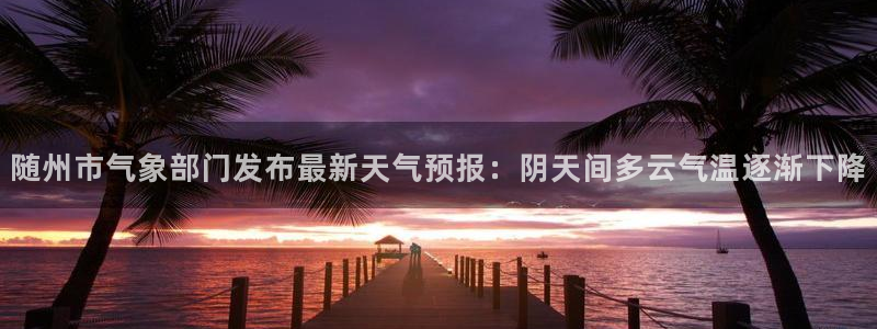 随州市气象部门发布最新天气预报：阴天间多